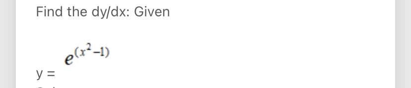 Find the dy/dx: Given
e(x²-1)
y =
