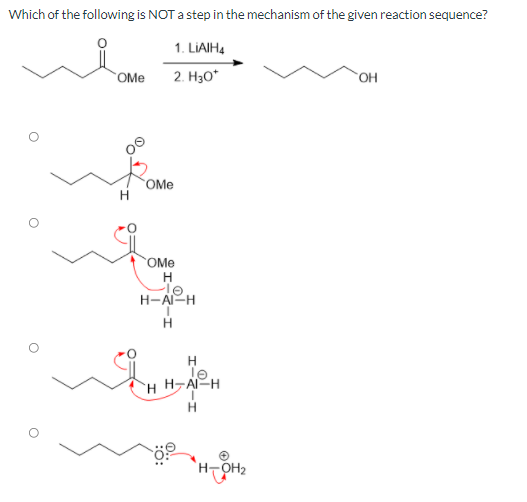 Which of the following is NOT a step in the mechanism of the given reaction sequence?
1. LIAIH4
OMe
2. H30*
OMe
OMe
H
H-A-H
H
H
`H
H-AI-H
H
H-OH2
