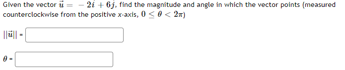 Given the vector u
- 2i + 6j, find the magnitude and angle in which the vector points (measured
counterclockwise from the positive x-axis, 0 < 0 < 27)
||ū|| =
