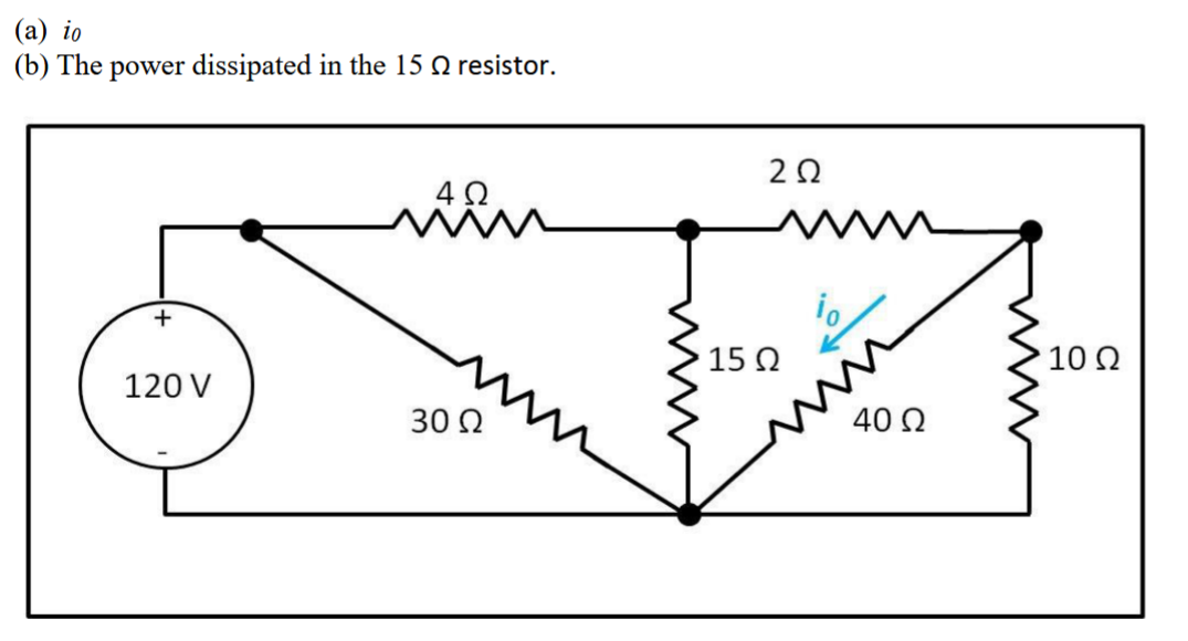 (a) io
(b) The power dissipated in the 15 Ω resistor.
+
120 V
4Ω
30 Ω
2 Ω
15 Ω
Μ
40 Ω
10 Ω