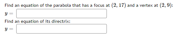 Find an equation of the parabola that has a focus at (2, 17) and a vertex at (2, 9):
Find an equation of its directrix:
y =
