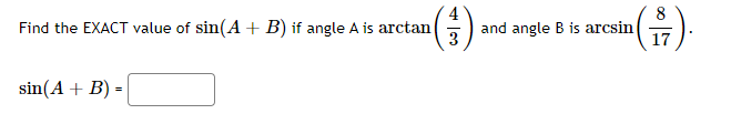 Find the EXACT value of sin(A + B) if angle A is arctan
3.
()-
and angle B is arcsin
sin(A + B):
