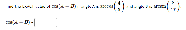 (4)
8
and angle B is arcsin
17
Find the EXACT value of cos(A – B) if angle A is arccos
cos(A – B) =
