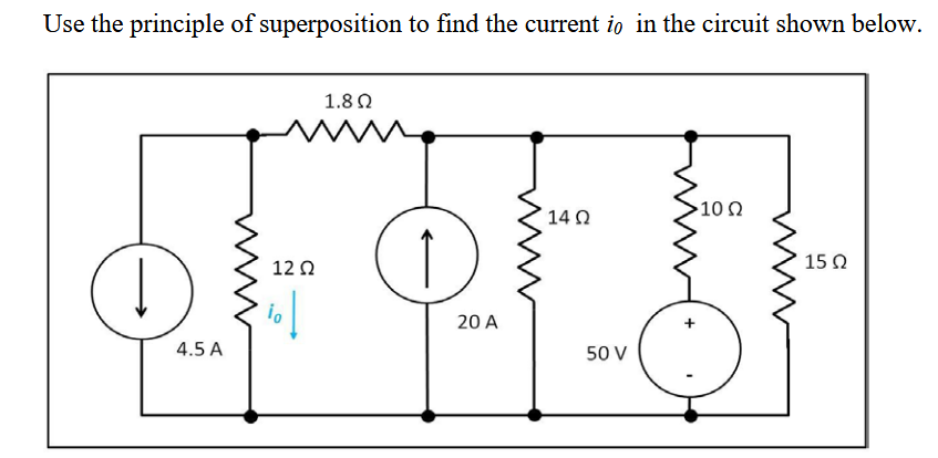 Use the principle of superposition to find the current io in the circuit shown below.
4.5 A
12 Ω
Το
1.8 Ω
20 Α
14 Ω
50 V
•10 Ω
15Ω