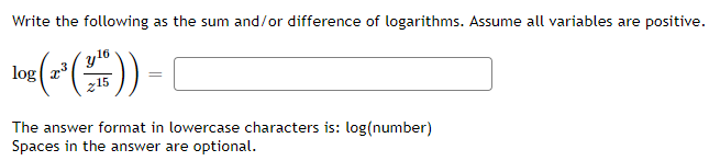 Write the following as the sum and/or difference of logarithms. Assume all variables are positive.
16
15
The answer format in lowercase characters is: log(number)
Spaces in the answer are optional.
