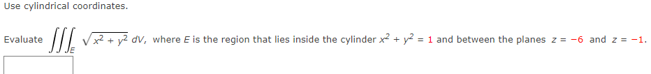 Use cylindrical coordinates.
Evaluate
x2 + v2 dv, where E is the region that lies inside the cylinder x2 + y²2 = 1 and between the planes z = -6 and z = -1.
