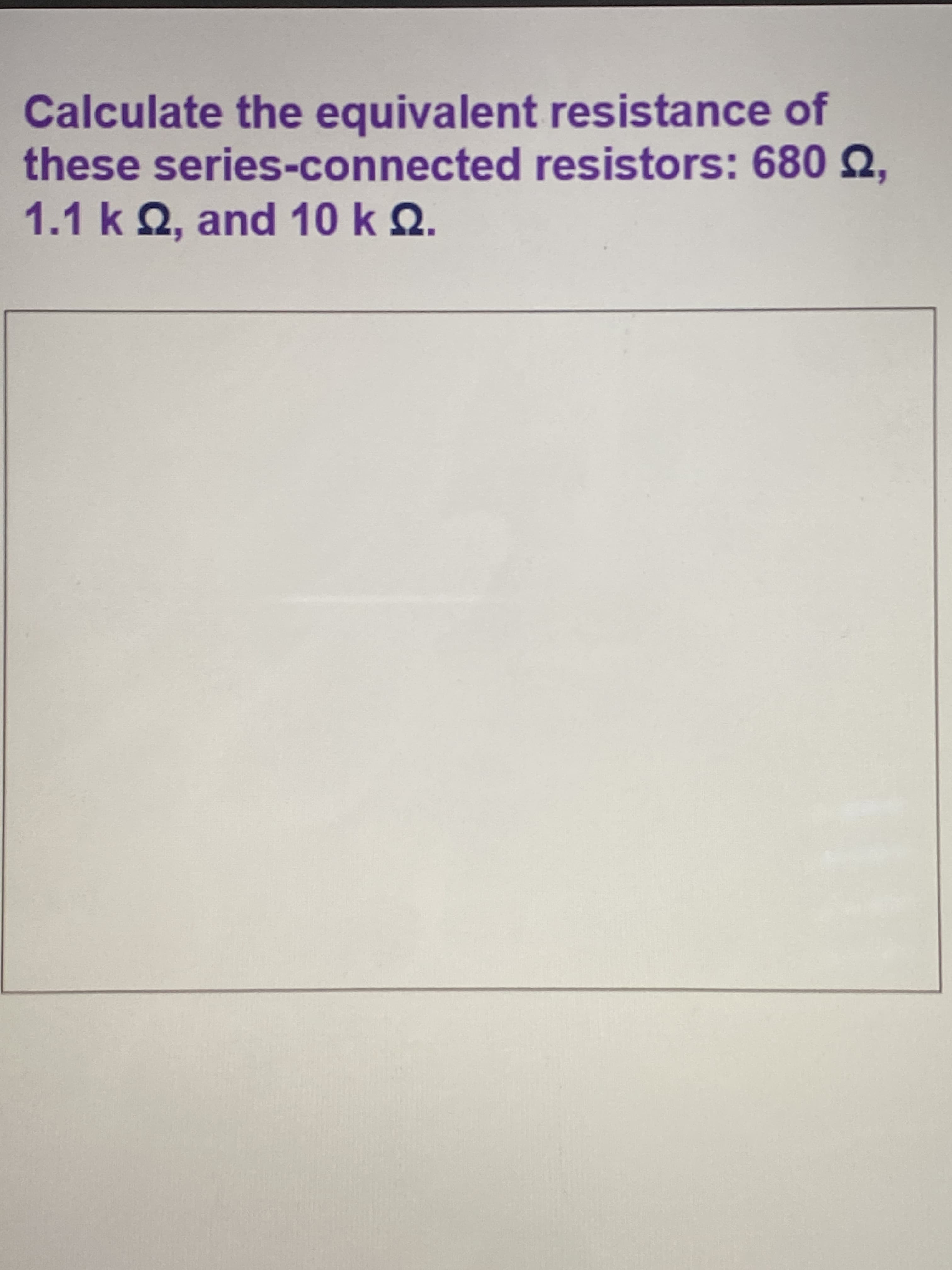 Calculate the equivalent resistance of
these series-connected resistors: 680 Q,
1.1 k 2, and 10 k Q.
