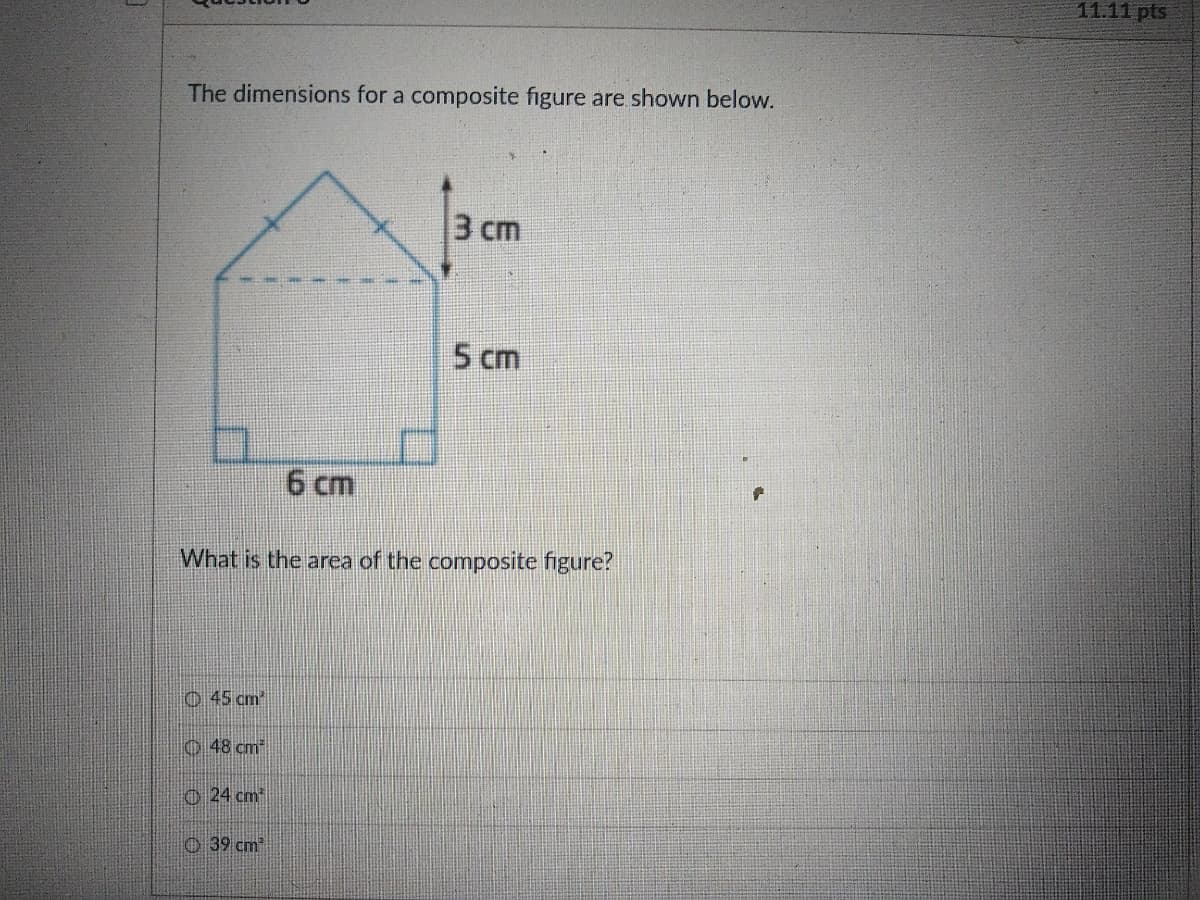 11.11 pts
The dimensions for a composite figure are shown below.
3 cm
5 cm
6 cm
What is the area of the composite figure?
O 45 cm
48 cm
O 24 cm
39 cm
