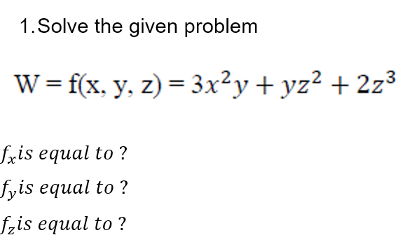1.Solve the given problem
W = f(x, y, z) = 3x²y + yz² + 2z³
fxis equal to ?
fyis equal to ?
fzis equal to ?
