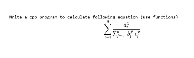 Write a cpp program to calculate following equation (use functions)
a
i=1j=1
