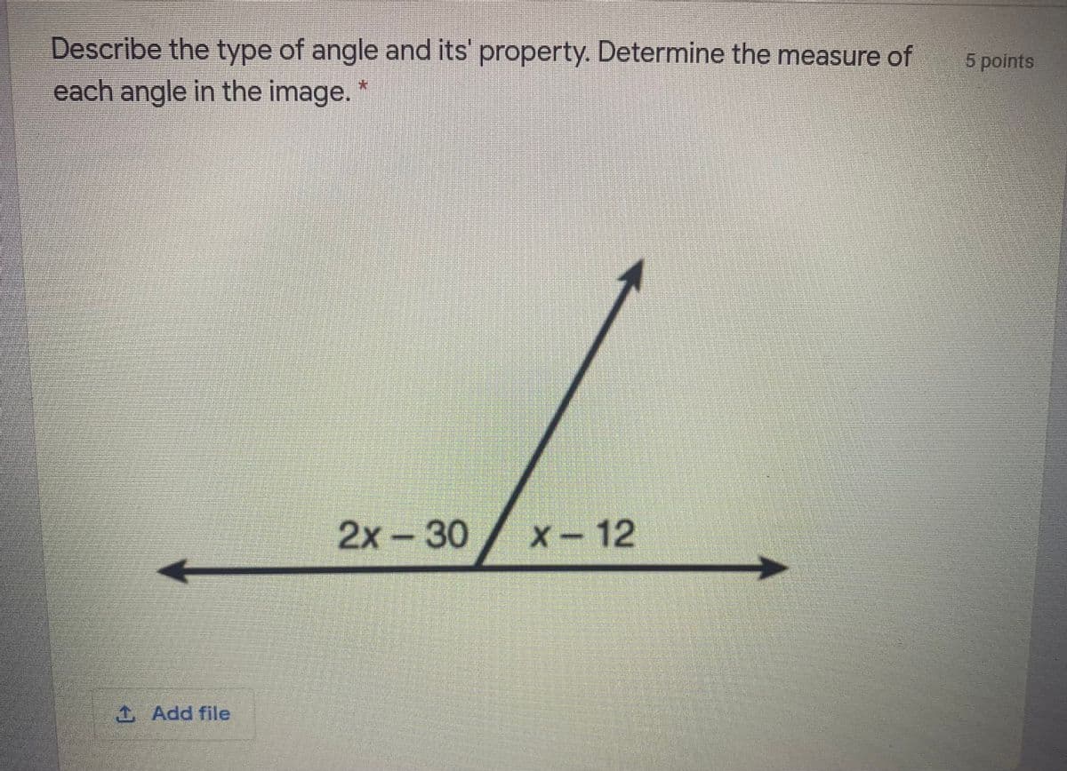 Describe the type of angle and its' property. Determine the measure of
5 points
each angle in the image.
*:
2x
-
30
X-12
Add file
