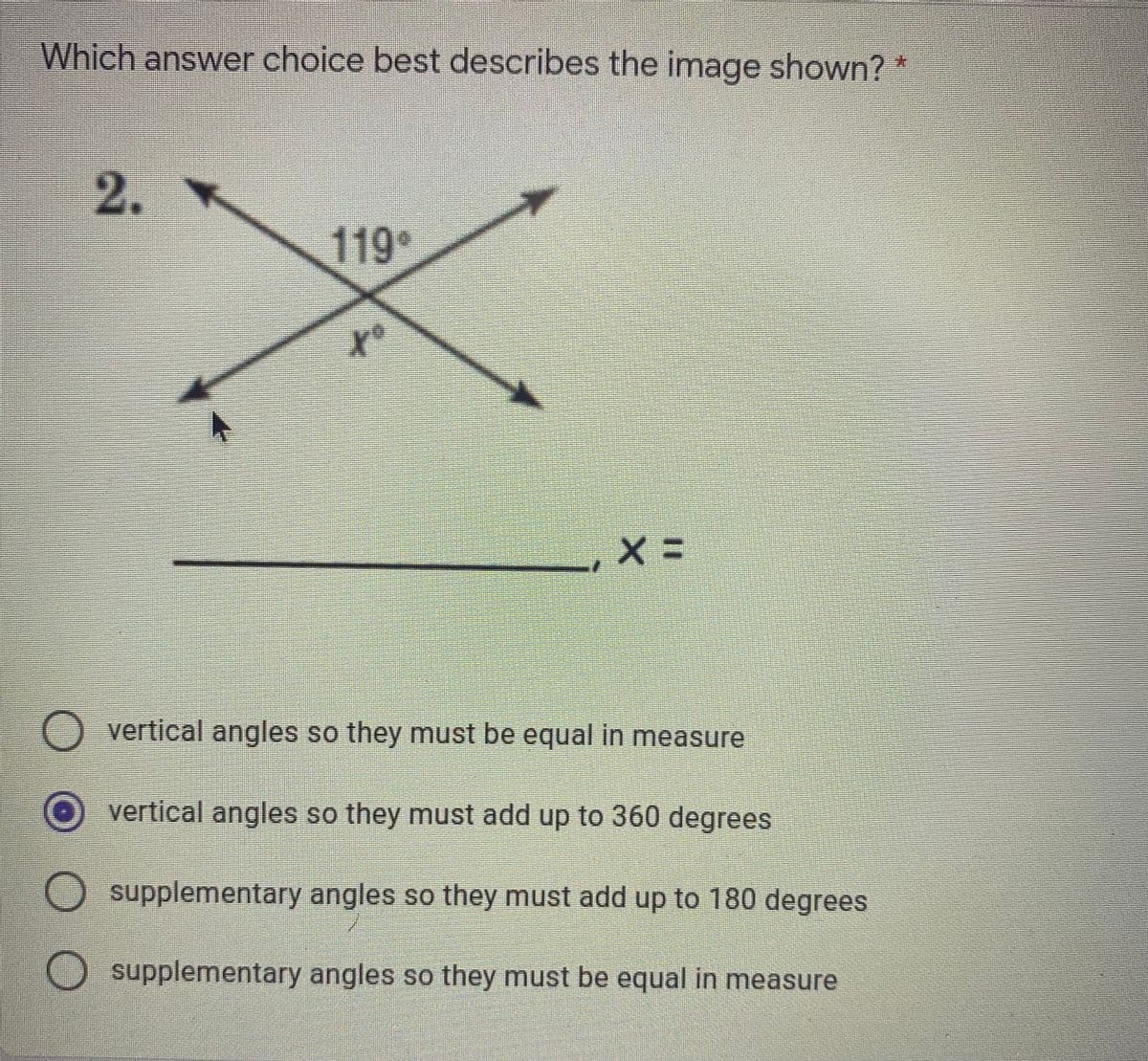 Which answer choice best describes the image shown? *
2.
119°
of
vertical angles so they must be equal in measure
vertical angles so they must add up to 360 degrees
O supplementary angles so they must add up to 180 degrees
supplementary angles so they must be equal in measure
