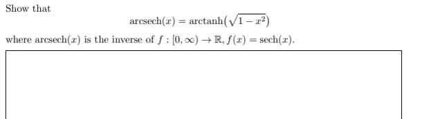 Show that
arcsech(x) = arctanh(√1-x²)
where arcsech(x) is the inverse of f: [0, ∞) → R, f(x) = sech(x).