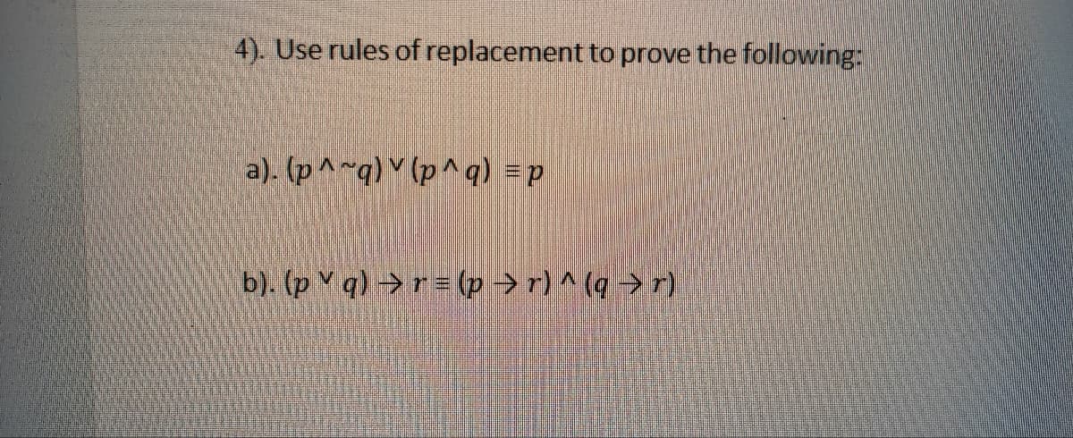 4). Use rules of replacement to prove the following:
b). (pq) → r= (p⇒r) ^ (q ⇒r)
d= (bvd)^(bvd) (e