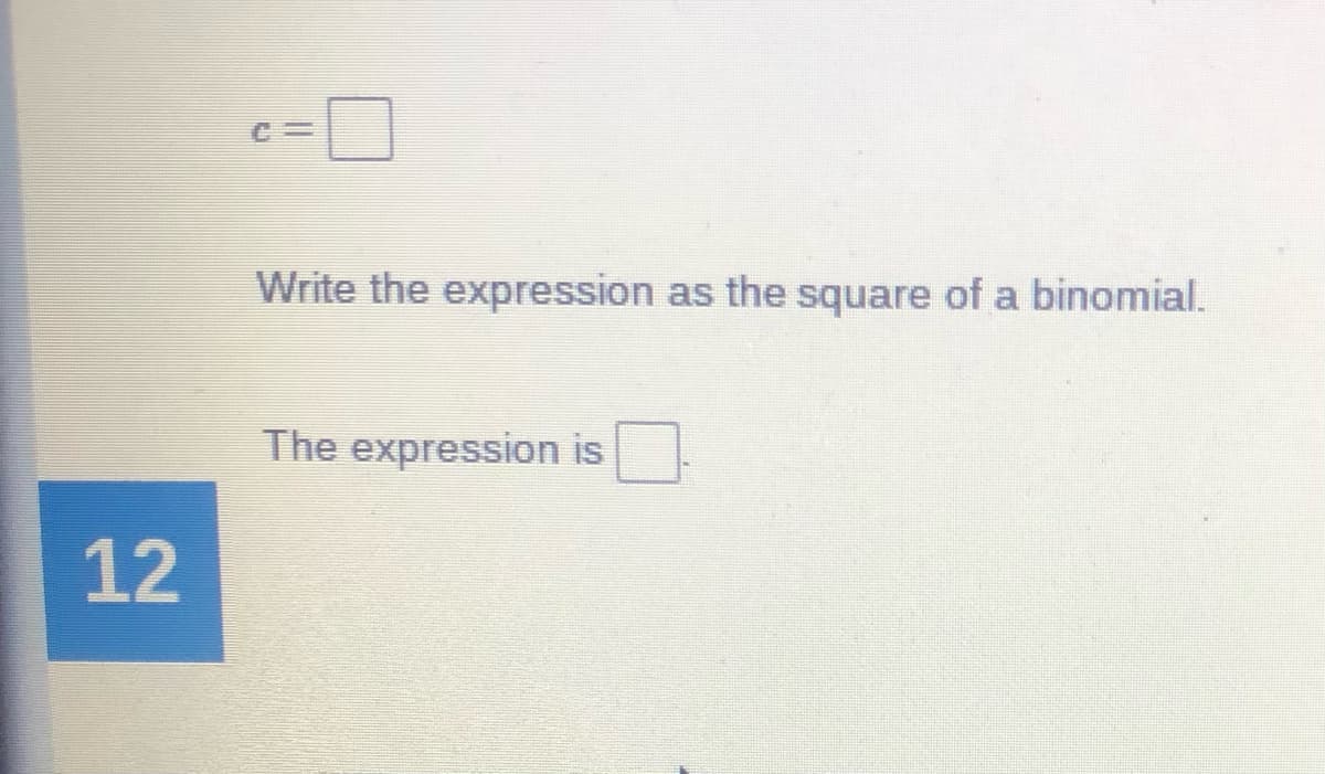 Write the expression as the square of a binomial.
The expression is
12
