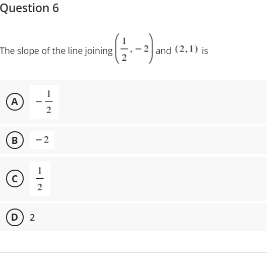 Question 6
The slope of the line joining
and (2,1) is
A
B
-2
2
D) 2
