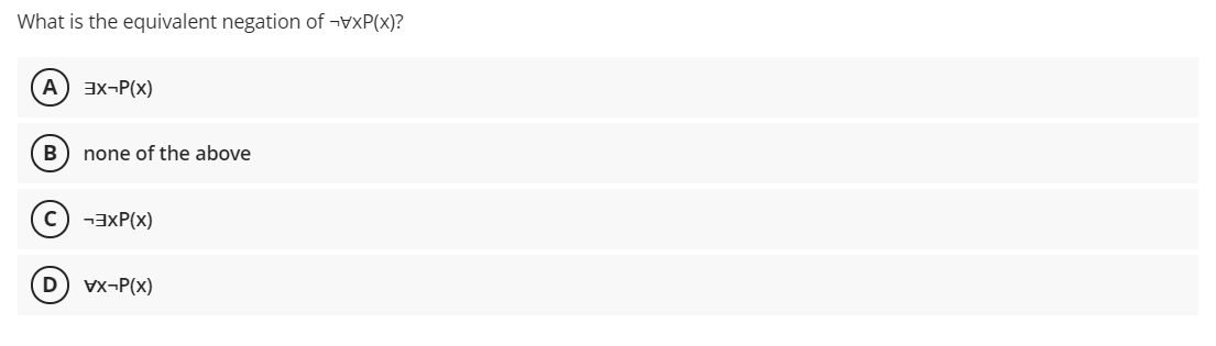 What is the equivalent negation of ¬VXP(x)?
A) 3x-P(x)
B
none of the above
c) ¬3XP(x)
D
Vx-P(x)
