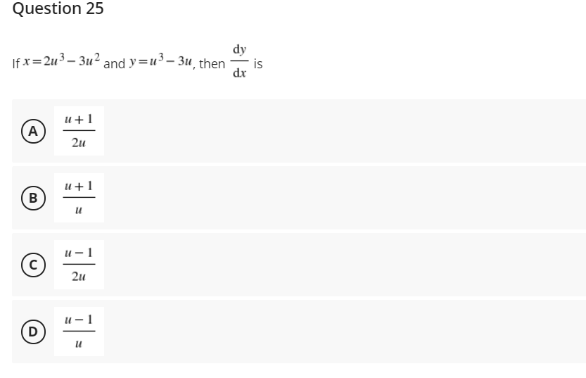 Question 25
dy
If x= 2u3 – 3u² and y=u³ – 3u, then
is
dx
и+1
A
2u
и+1
В
и — 1
2u
и — 1
D
