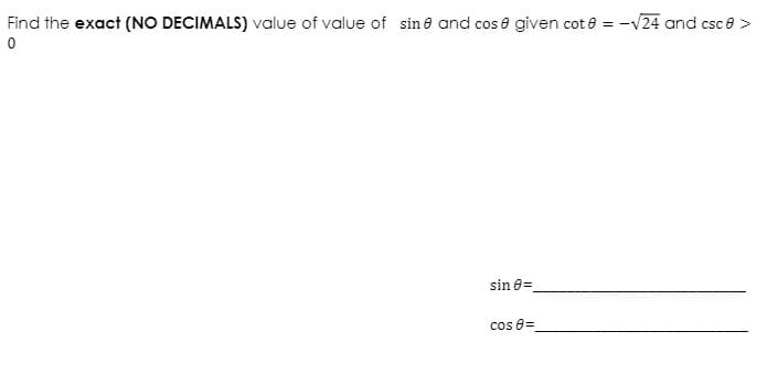 Find the exact (NO DECIMALS) value of value of sin e and cos e given cot e = -V24 and csce >
sin e=
cos 8=

