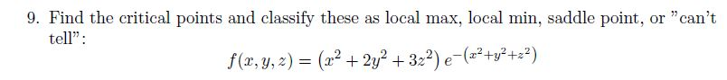 9. Find the critical points and classify these as local max, local min, saddle point, or "can't
tell":
f(r, y, 2) = (x² + 2y? + 322) e-(=²+y²+s?)
