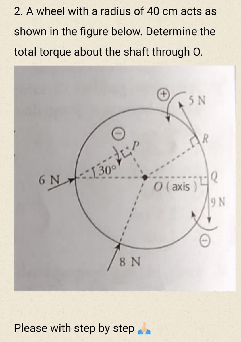 2. A wheel with a radius of 40 cm acts as
shown in the figure below. Determine the
total torque about the shaft through O.
5N
AR
6 N 130°
0 (axis )
9 N
8 N
Please with step by step
