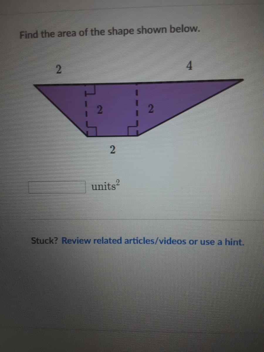 Find the area of the shape shown below.
2
4
2
units?
Stuck? Review related articles/videos or use a hint.
2.
