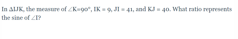 In AIJK, the measure of ZK=90°, IK = 9, JI = 41, and KJ =
40. What ratio represents
the sine of ZI?
