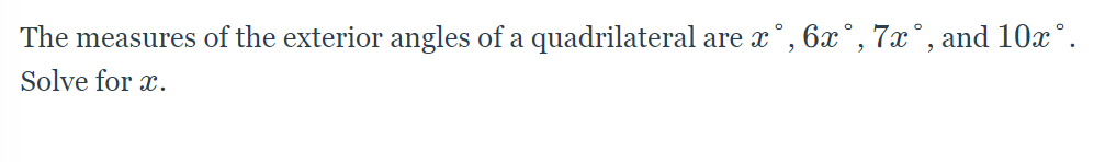 The measures of the exterior angles of a quadrilateral are x°, 6x°, 7x°, and 10x°.
Solve for x.
