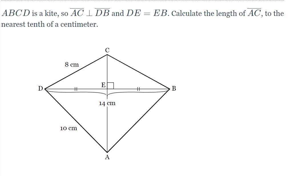 ABCD is a kite, so AC I DB and DE = EB. Calculate the length of AC, to the
nearest tenth of a centimeter.
8 cm
E
В
14 cm
10 cm
A
