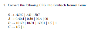 2. Convert the following CFG into Greibach Normal Form:
S→ ABC | AB | BC
A0A0A0A0|00A | 00
B101B | 1081 | 1B01 | 10 | 11
C→ 10|1