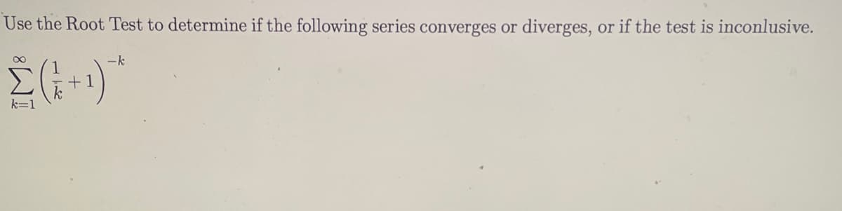 Use the Root Test to determine if the following series converges or diverges, or if the test is inconlusive.
IM8
-k
(+¹)