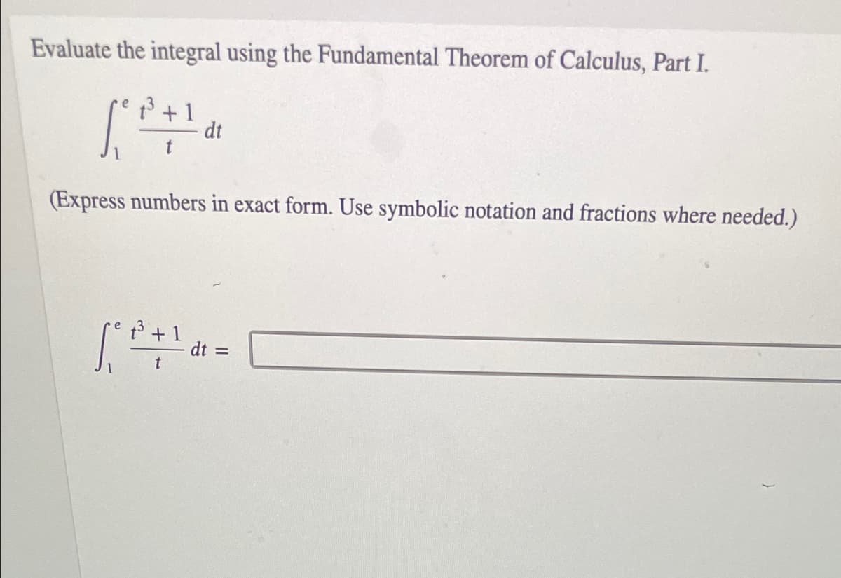 Evaluate the integral using the Fundamental Theorem of Calculus, Part I.
P +1
dt
(Express numbers in exact form. Use symbolic notation and fractions where needed.)
t3 + 1
dt =
