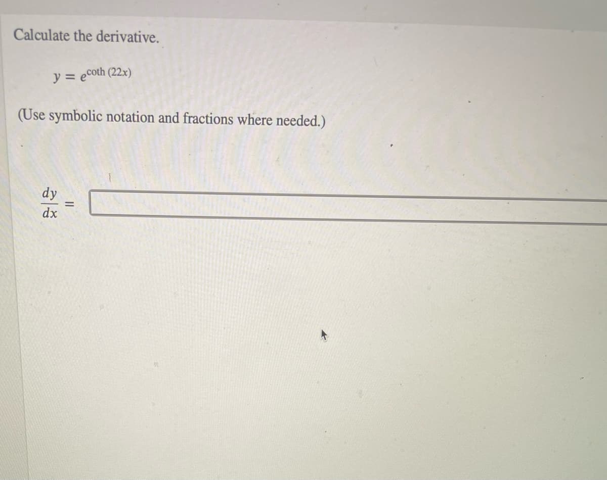 Calculate the derivative.
y = ecoth (22x)
(Use symbolic notation and fractions where needed.)
dy
%3D
dx
