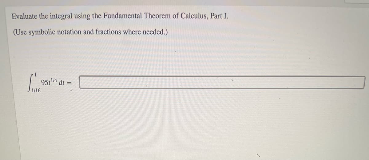 Evaluate the integral using the Fundamental Theorem of Calculus, Part I.
(Use symbolic notation and fractions where needed.)
1
9511/4
dt =
