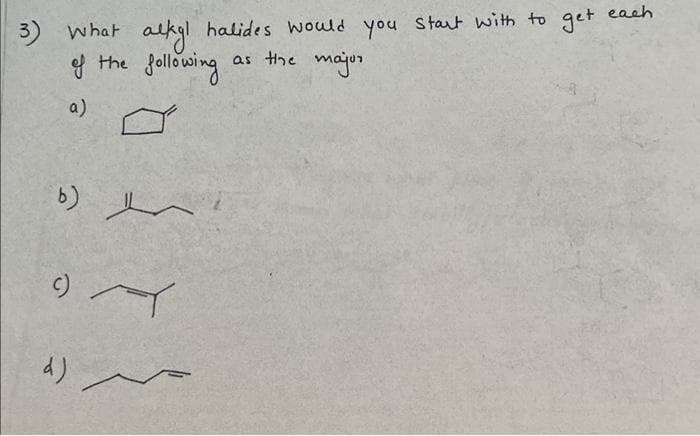 3) What alkyl halides would you start with to get each
of the following
as the major
a)
سلا ده
9) A
مر له