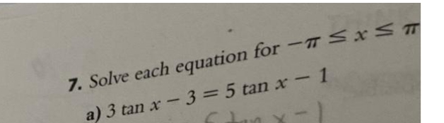 7. Solve each equation for -TSXS
a) 3 tan x-3=5 tan x-1
