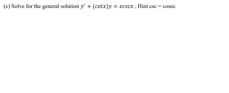 (c) Solve for the general solution y' + (cotx)y = xcscx , Hint csc = cosec
