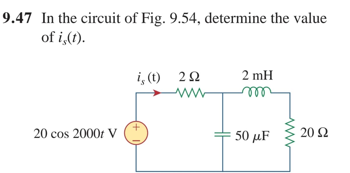 9.47 In the circuit of Fig. 9.54, determine the value
of i,(t).
i, (t)
2Ω
2 mH
ee
ll
20 cos 2000t V
50 µF
20 Q
