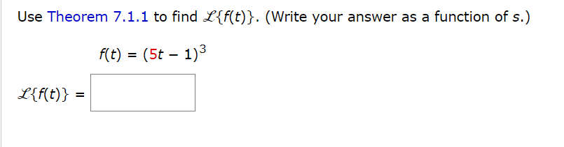 Use Theorem 7.1.1 to find £{f(t)}. (Write your answer as a function of s.)
f(t) = (5t - 1)³
L{f(t)} =