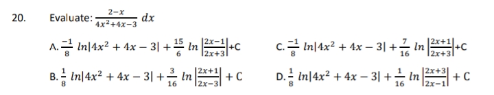 2-x
20.
Evaluate:
dx
4x2+4x-3
2x-1
A.금 Im4x2 + 4x-3| + In+C
c.금 Im4x2 + 4x- 3| +금 n
2x+1
+C
12x+31
8.
12x+3
16
|2x+1
|2x+3
B. Inl4x2 + 4x-3| +금 Int +C
D.등 Inl4x2 + 4x-3| +- n
2х-1
16
12x-31
8.
