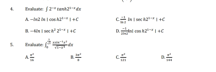 4.
Evaluate: S 2-x tanh21-× dx
A. –In2 In | cos h21-x | +C
C. In | sec h21-x | +C
In 2
B. -4ln | sech? 21-* | +C
D.n| cos h21-x | +C
2ln2
5.
Evaluate:
xsin-'x?
dx
V1-x
A. 프
B 372
C.-
121
16
D.
144
