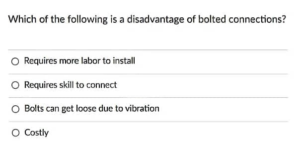Which of the following is a disadvantage of bolted connections?
O Requires more labor to install
O Requires skill to connect
O Bolts can get loose due to vibration
O Costly
