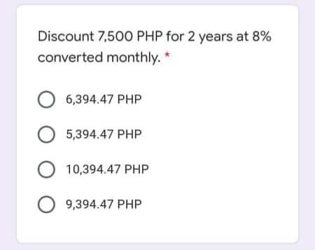 Discount 7,500 PHP for 2 years at 8%
converted monthly. *
O 6,394.47 PHP
O 5,394.47 PHP
O 10,394.47 PHP
O 9,394.47 PHP
