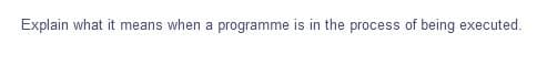 Explain what it means when a programme is in the process of being executed.