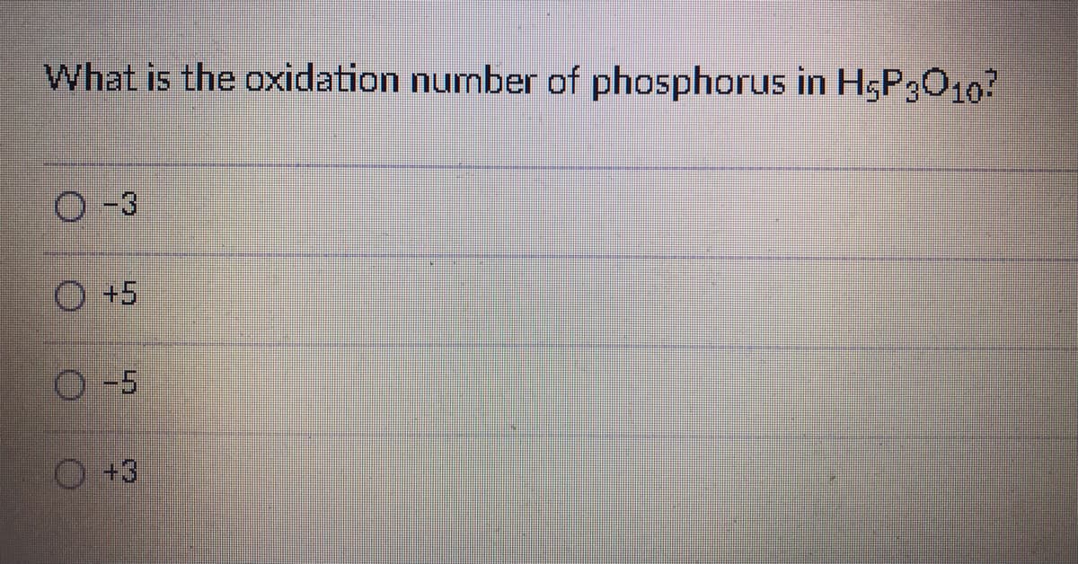 What is the oxidation number of phosphorus in H5P3010?
O -3
O +5
O-5
+3

