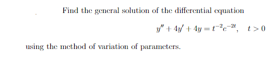Find the general solution of the differential equation
y" + 4y/ + 4y = t?e#,
-2t
t >0
using the method of variation of parameters.
