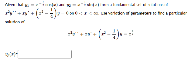 Given that yı
= xi cos(r) and y2 :
= i sin(x) form a fundamental set of solutions of
z'y" + ry' +
y = 0 on 0 < a < o. Use variation of parameters to find a particular
solution of
z'y" + ay' + (z - )y
Yp(x)-
