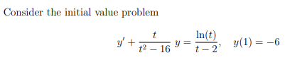 Consider the initial value problem
In(t)
y =
t – 2'
y +
y(1) = -6
t2 – 16
