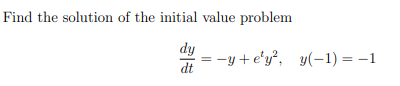 Find the solution of the initial value problem
dy
= -y +e'y², y(-1) = –1
dt

