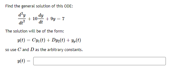 Find the general solution of this ODE:
d'y
dt?
dy
+ 10-
dt
+ 9y = 7
The solution will be of the form:
y(t) = Cy,(t) + Dy2(t) + Yp(t)
so use C and D as the arbitrary constants.
y(t) :
